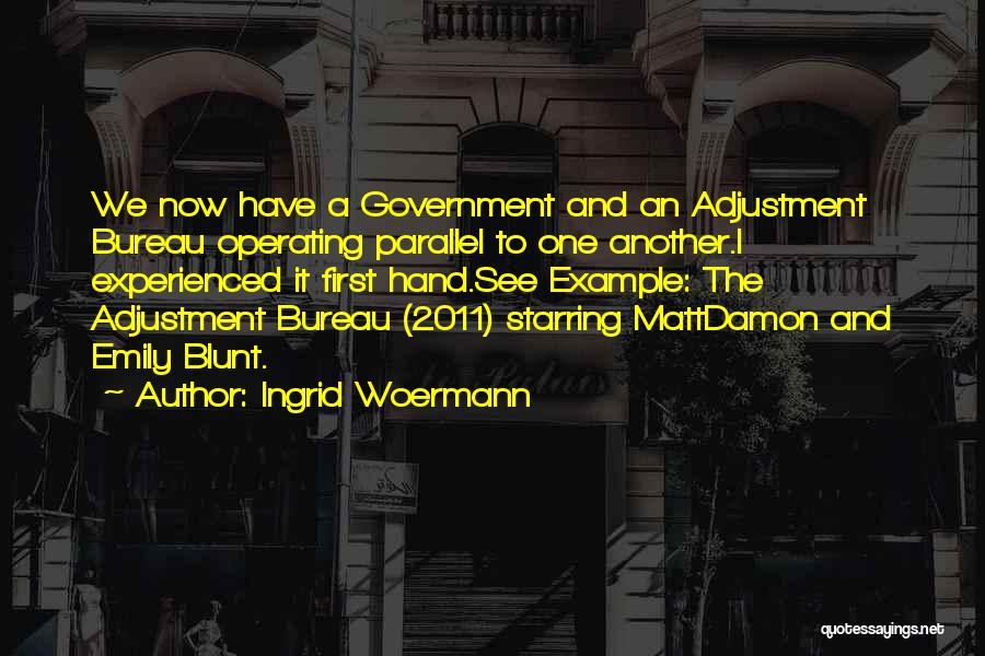 Ingrid Woermann Quotes: We Now Have A Government And An Adjustment Bureau Operating Parallel To One Another.i Experienced It First Hand.see Example: The