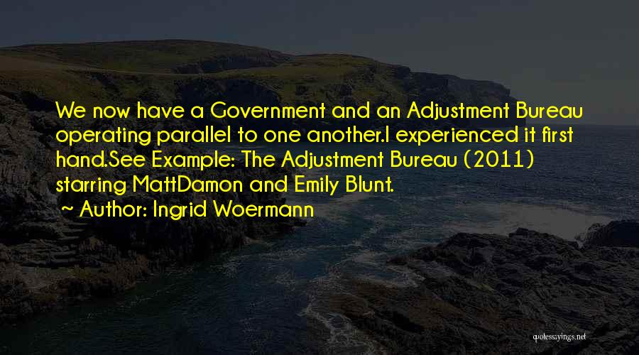 Ingrid Woermann Quotes: We Now Have A Government And An Adjustment Bureau Operating Parallel To One Another.i Experienced It First Hand.see Example: The