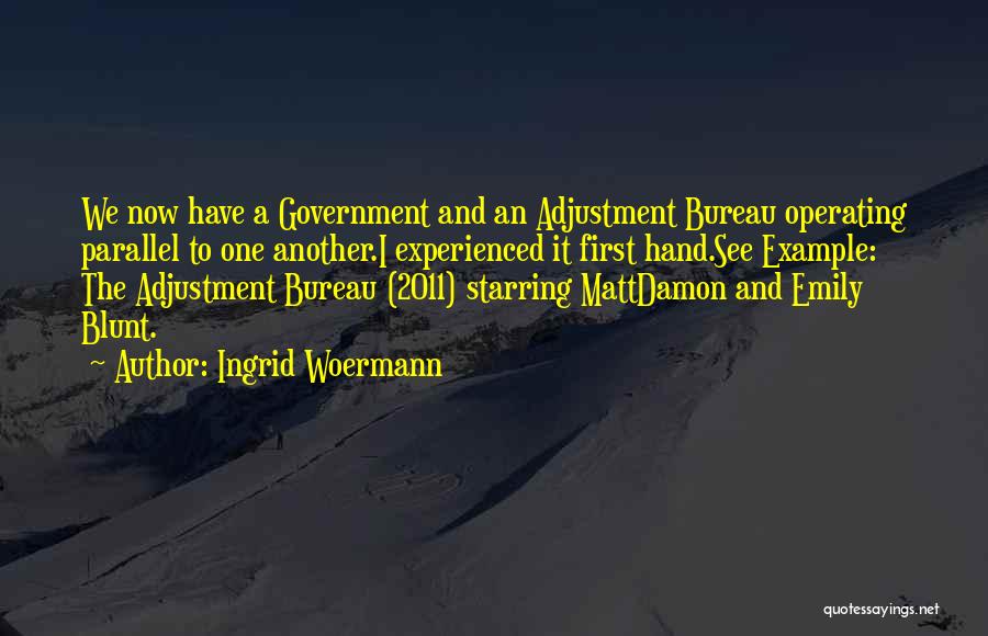 Ingrid Woermann Quotes: We Now Have A Government And An Adjustment Bureau Operating Parallel To One Another.i Experienced It First Hand.see Example: The