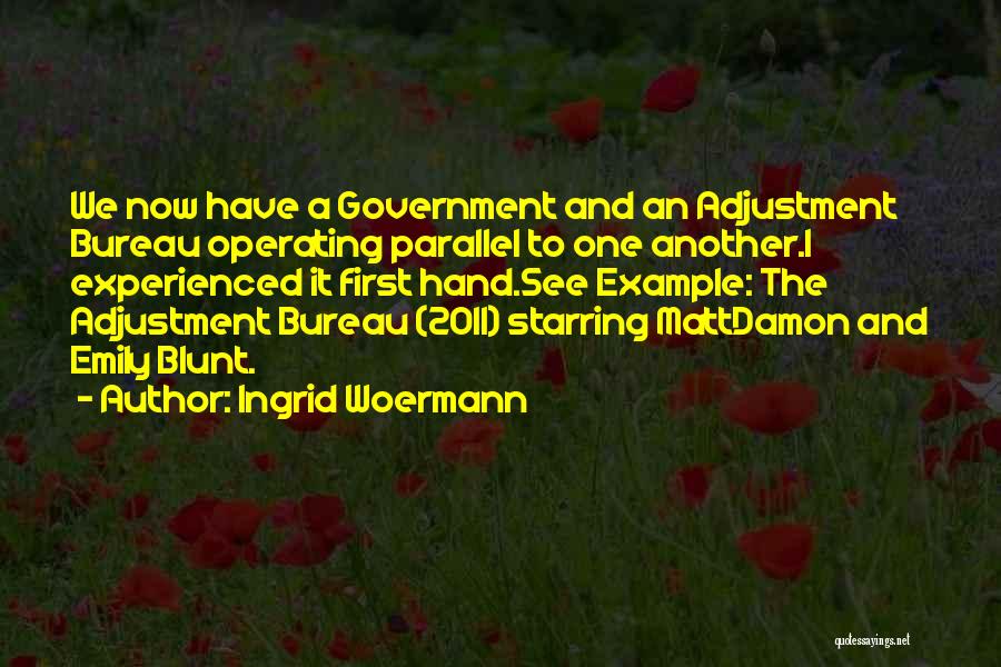 Ingrid Woermann Quotes: We Now Have A Government And An Adjustment Bureau Operating Parallel To One Another.i Experienced It First Hand.see Example: The