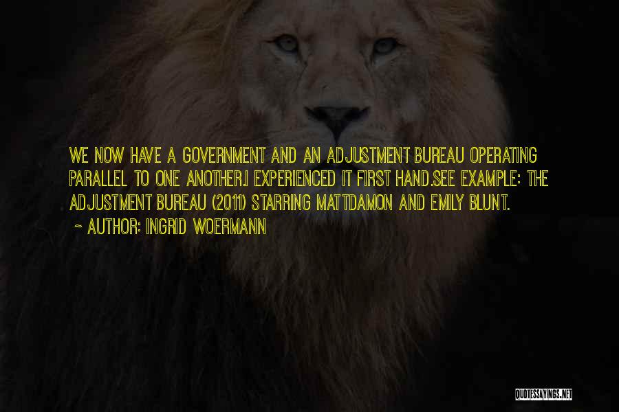 Ingrid Woermann Quotes: We Now Have A Government And An Adjustment Bureau Operating Parallel To One Another.i Experienced It First Hand.see Example: The