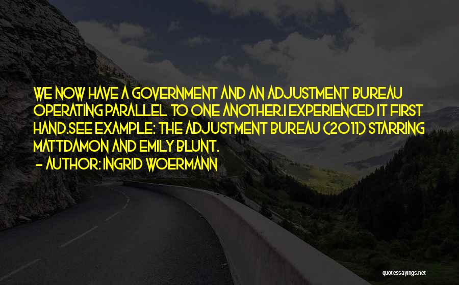 Ingrid Woermann Quotes: We Now Have A Government And An Adjustment Bureau Operating Parallel To One Another.i Experienced It First Hand.see Example: The