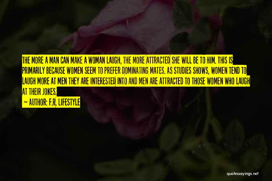 F.R. Lifestyle Quotes: The More A Man Can Make A Woman Laugh, The More Attracted She Will Be To Him. This Is Primarily