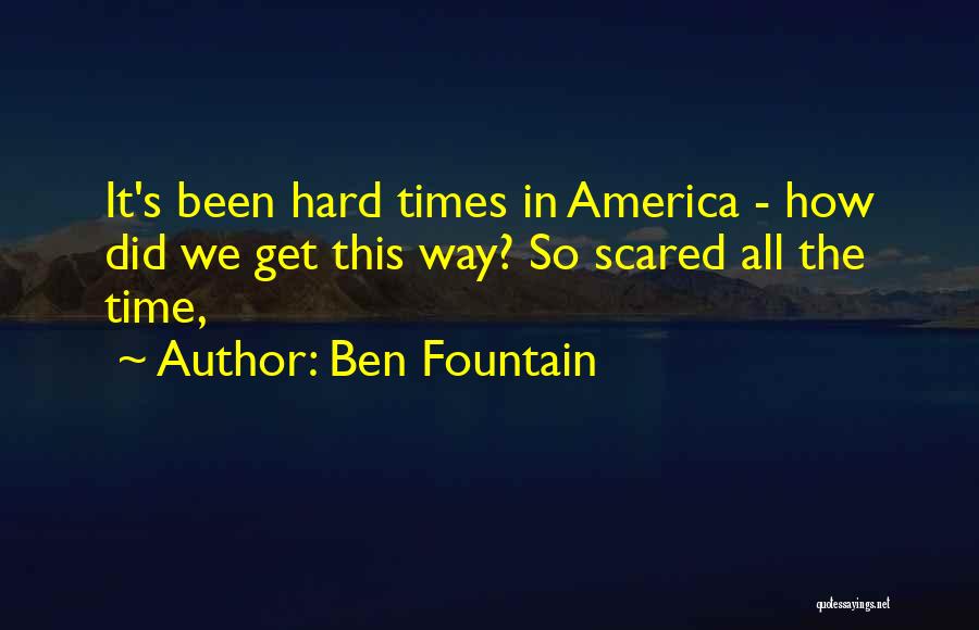 Ben Fountain Quotes: It's Been Hard Times In America - How Did We Get This Way? So Scared All The Time,