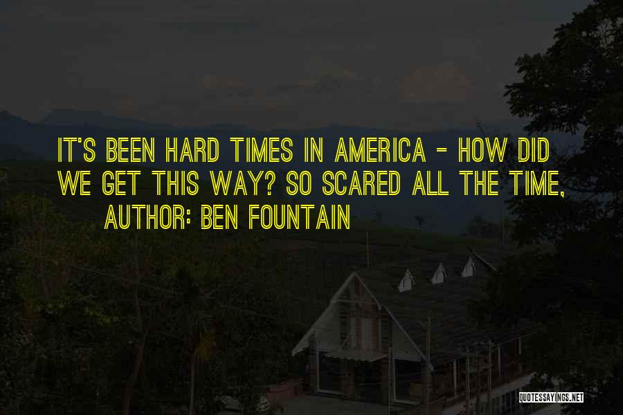 Ben Fountain Quotes: It's Been Hard Times In America - How Did We Get This Way? So Scared All The Time,