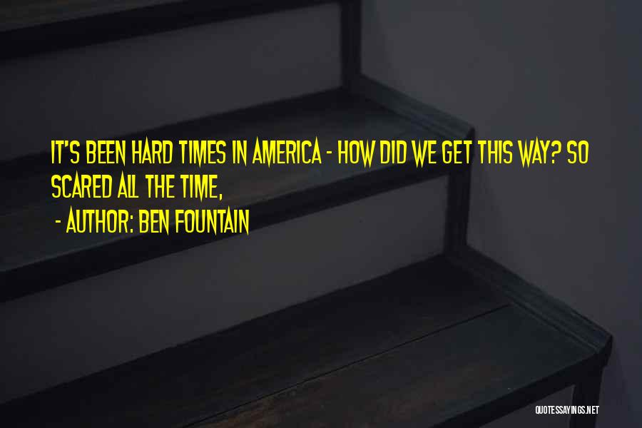 Ben Fountain Quotes: It's Been Hard Times In America - How Did We Get This Way? So Scared All The Time,