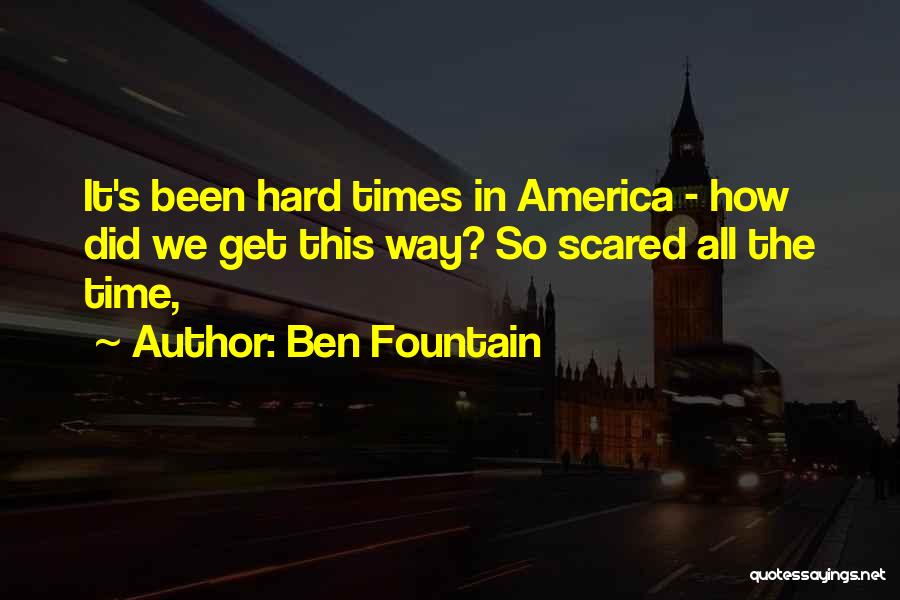 Ben Fountain Quotes: It's Been Hard Times In America - How Did We Get This Way? So Scared All The Time,