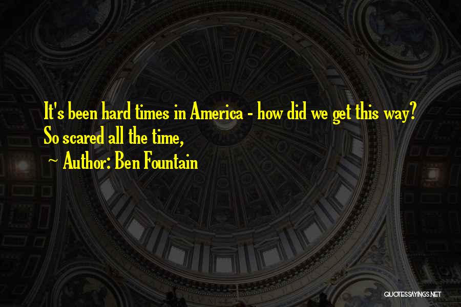 Ben Fountain Quotes: It's Been Hard Times In America - How Did We Get This Way? So Scared All The Time,