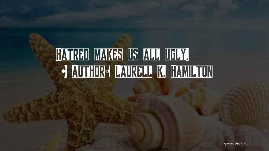 Laurell K. Hamilton Quotes: Hatred Makes Us All Ugly.