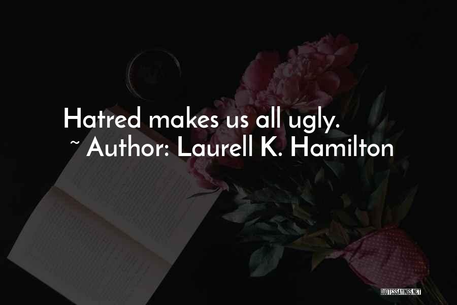 Laurell K. Hamilton Quotes: Hatred Makes Us All Ugly.