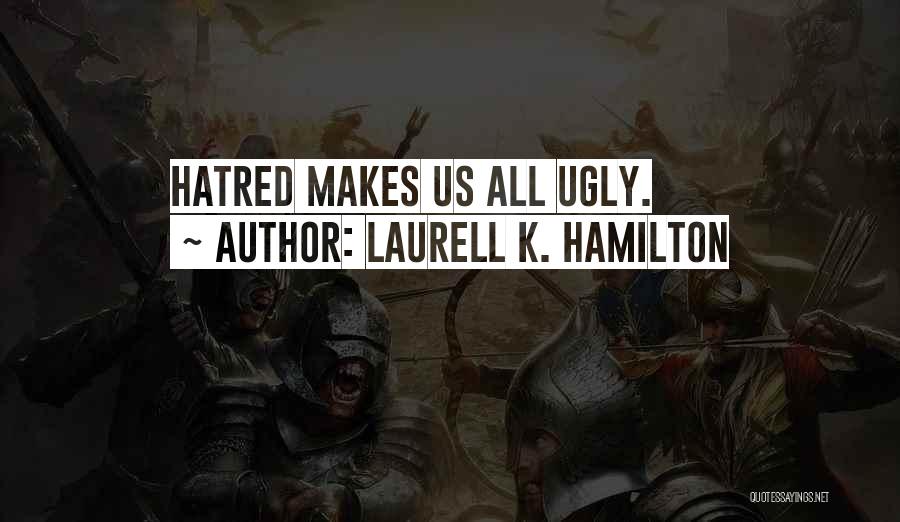Laurell K. Hamilton Quotes: Hatred Makes Us All Ugly.