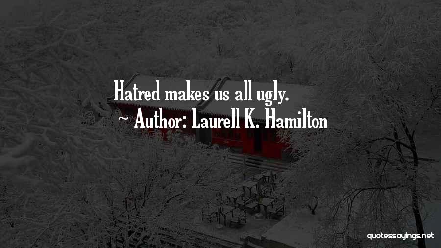 Laurell K. Hamilton Quotes: Hatred Makes Us All Ugly.