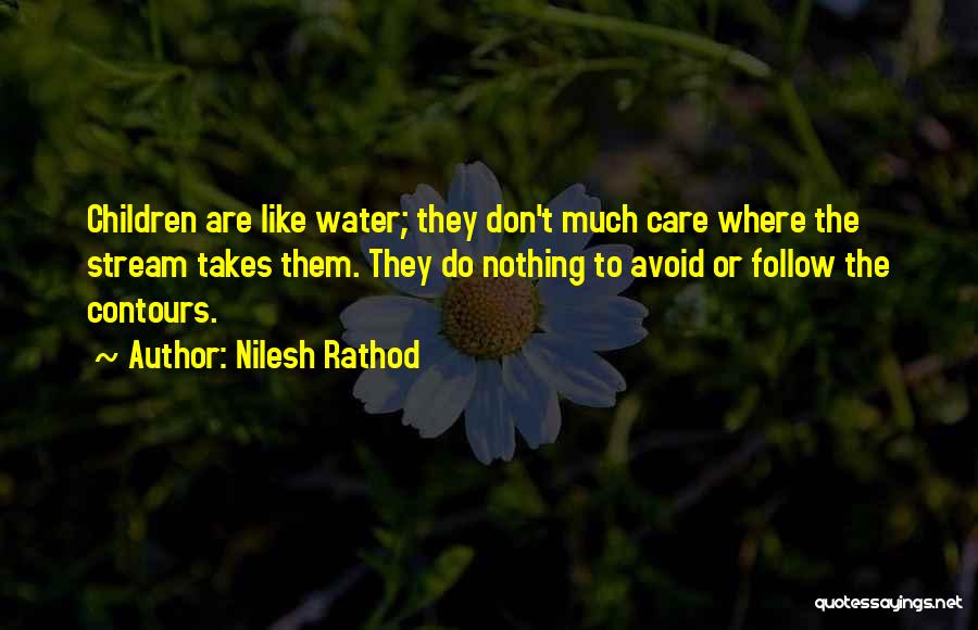 Nilesh Rathod Quotes: Children Are Like Water; They Don't Much Care Where The Stream Takes Them. They Do Nothing To Avoid Or Follow