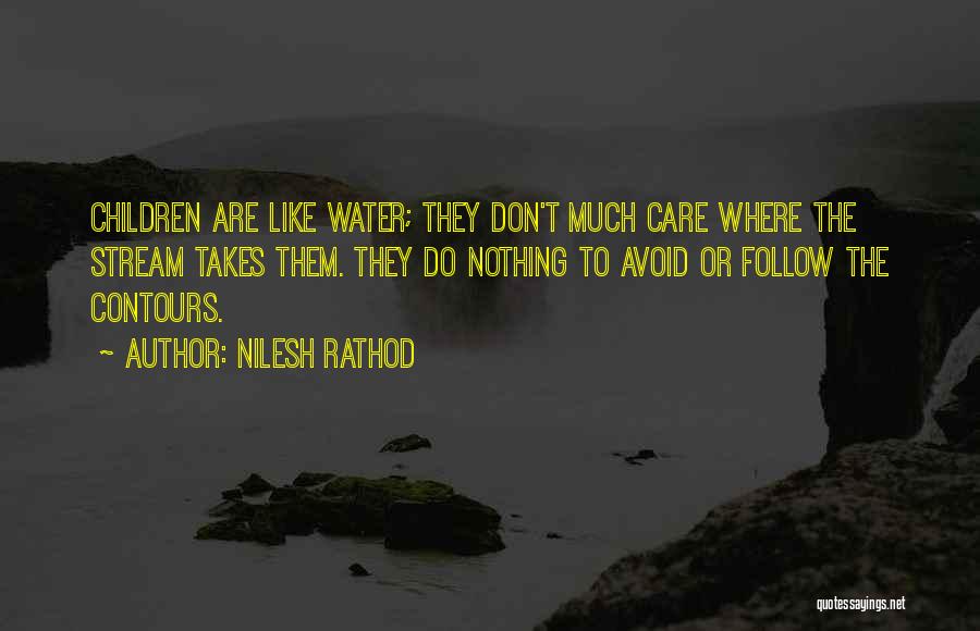 Nilesh Rathod Quotes: Children Are Like Water; They Don't Much Care Where The Stream Takes Them. They Do Nothing To Avoid Or Follow
