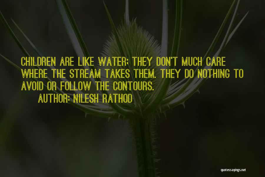 Nilesh Rathod Quotes: Children Are Like Water; They Don't Much Care Where The Stream Takes Them. They Do Nothing To Avoid Or Follow