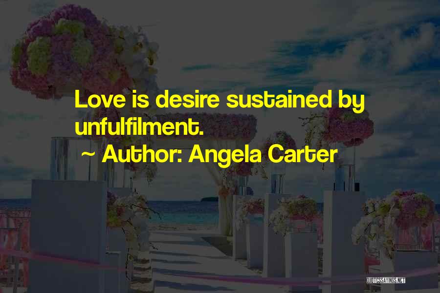 Angela Carter Quotes: Love Is Desire Sustained By Unfulfilment.