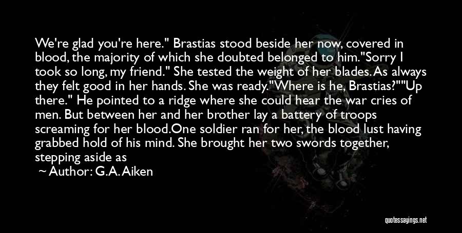 G.A. Aiken Quotes: We're Glad You're Here. Brastias Stood Beside Her Now, Covered In Blood, The Majority Of Which She Doubted Belonged To