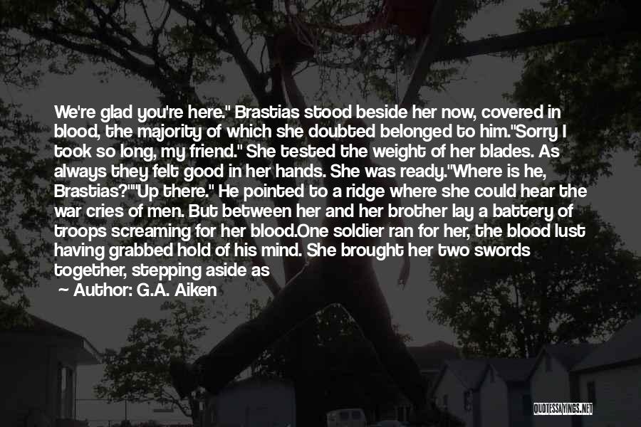 G.A. Aiken Quotes: We're Glad You're Here. Brastias Stood Beside Her Now, Covered In Blood, The Majority Of Which She Doubted Belonged To