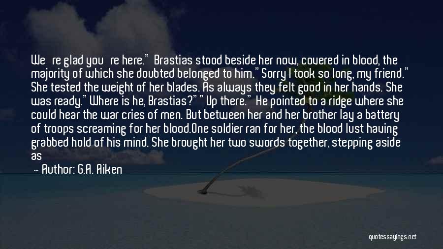 G.A. Aiken Quotes: We're Glad You're Here. Brastias Stood Beside Her Now, Covered In Blood, The Majority Of Which She Doubted Belonged To