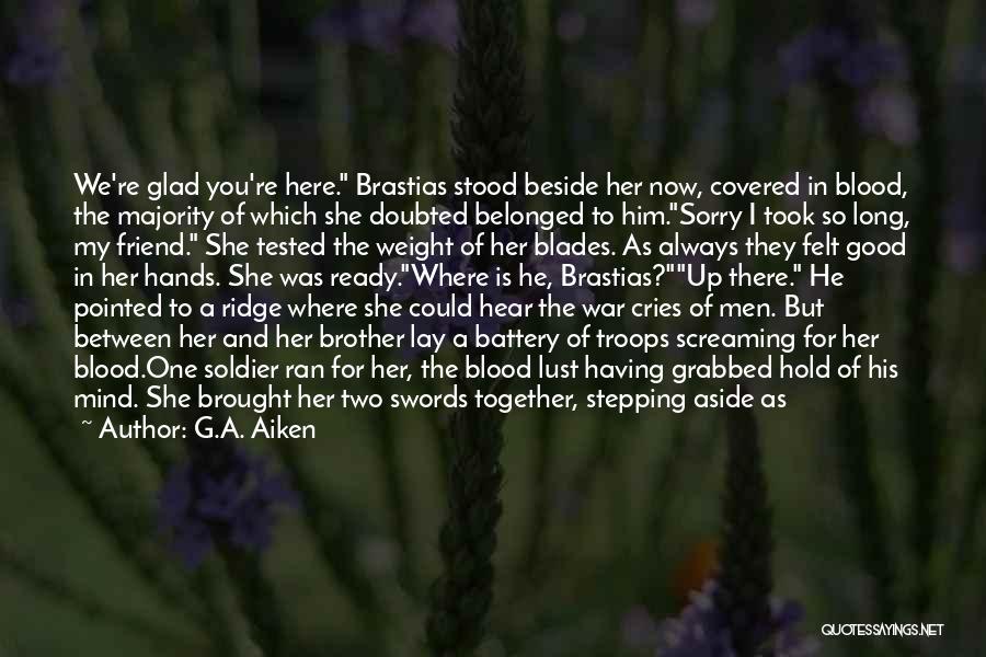 G.A. Aiken Quotes: We're Glad You're Here. Brastias Stood Beside Her Now, Covered In Blood, The Majority Of Which She Doubted Belonged To