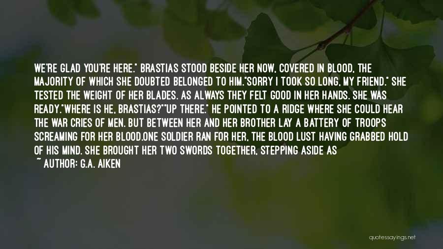 G.A. Aiken Quotes: We're Glad You're Here. Brastias Stood Beside Her Now, Covered In Blood, The Majority Of Which She Doubted Belonged To