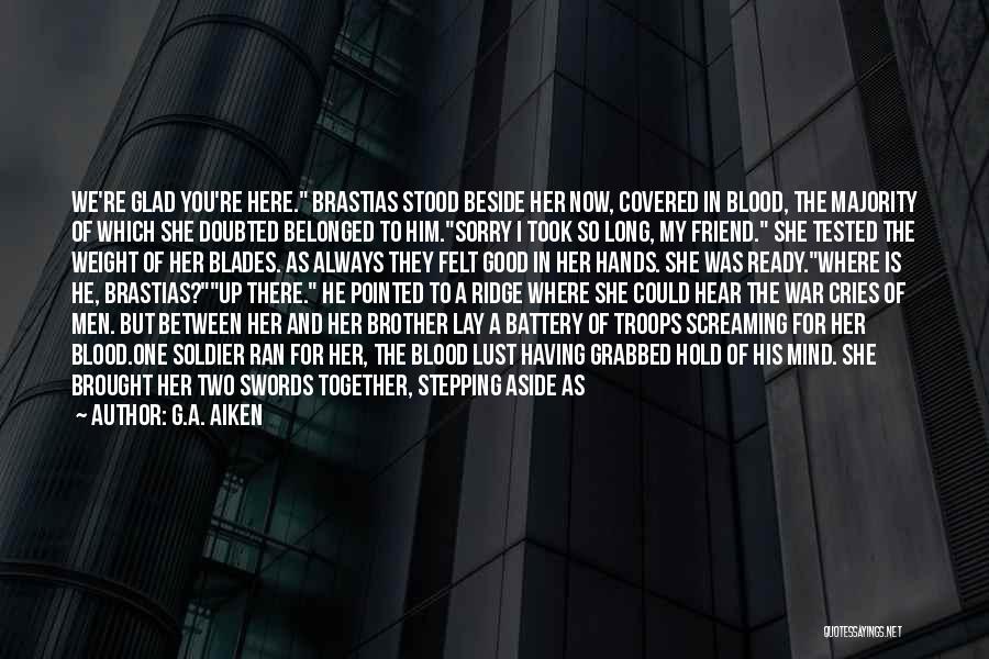 G.A. Aiken Quotes: We're Glad You're Here. Brastias Stood Beside Her Now, Covered In Blood, The Majority Of Which She Doubted Belonged To