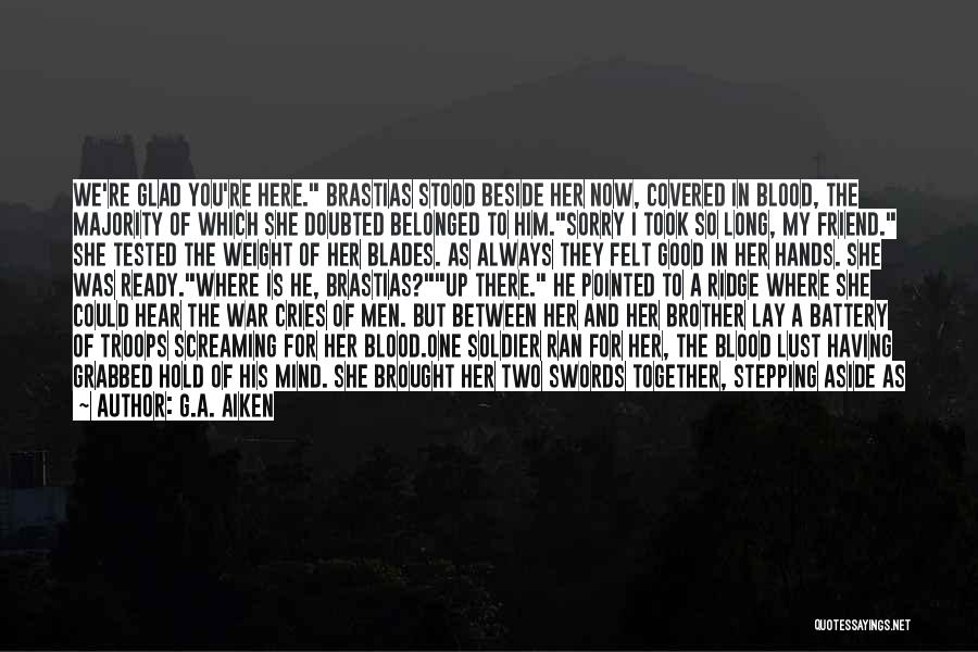 G.A. Aiken Quotes: We're Glad You're Here. Brastias Stood Beside Her Now, Covered In Blood, The Majority Of Which She Doubted Belonged To