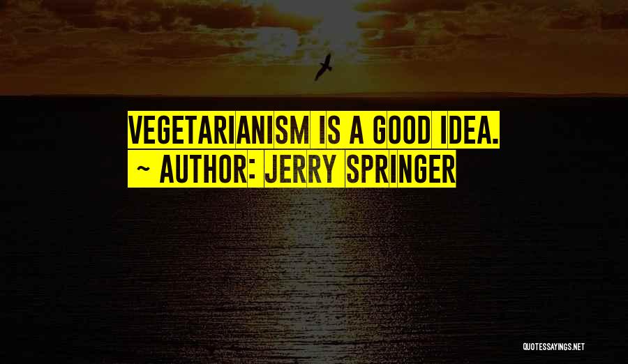 Jerry Springer Quotes: Vegetarianism Is A Good Idea.