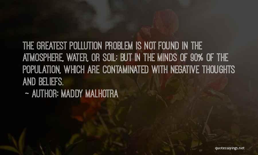 Maddy Malhotra Quotes: The Greatest Pollution Problem Is Not Found In The Atmosphere, Water, Or Soil; But In The Minds Of 90% Of