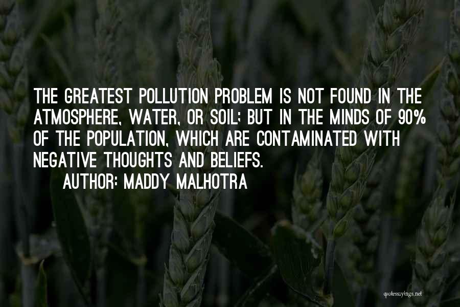 Maddy Malhotra Quotes: The Greatest Pollution Problem Is Not Found In The Atmosphere, Water, Or Soil; But In The Minds Of 90% Of