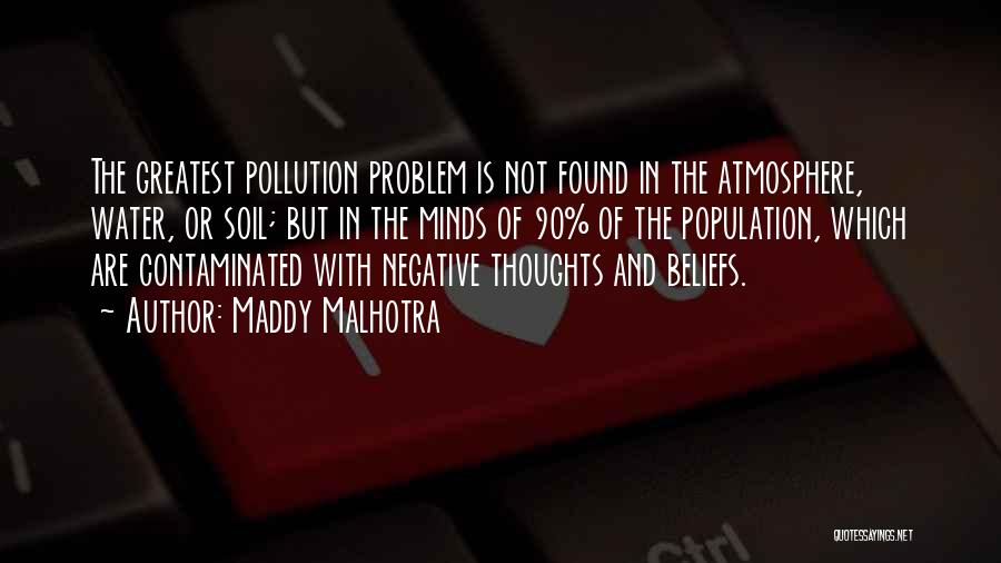 Maddy Malhotra Quotes: The Greatest Pollution Problem Is Not Found In The Atmosphere, Water, Or Soil; But In The Minds Of 90% Of