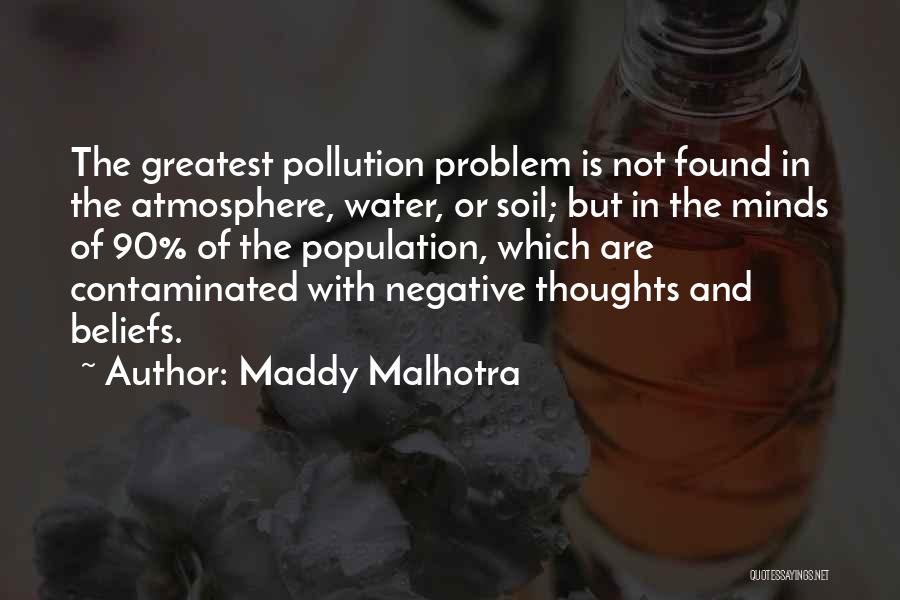 Maddy Malhotra Quotes: The Greatest Pollution Problem Is Not Found In The Atmosphere, Water, Or Soil; But In The Minds Of 90% Of