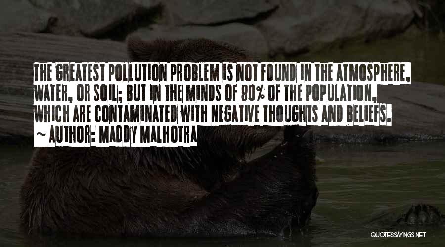 Maddy Malhotra Quotes: The Greatest Pollution Problem Is Not Found In The Atmosphere, Water, Or Soil; But In The Minds Of 90% Of