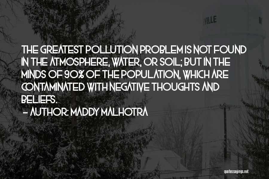 Maddy Malhotra Quotes: The Greatest Pollution Problem Is Not Found In The Atmosphere, Water, Or Soil; But In The Minds Of 90% Of