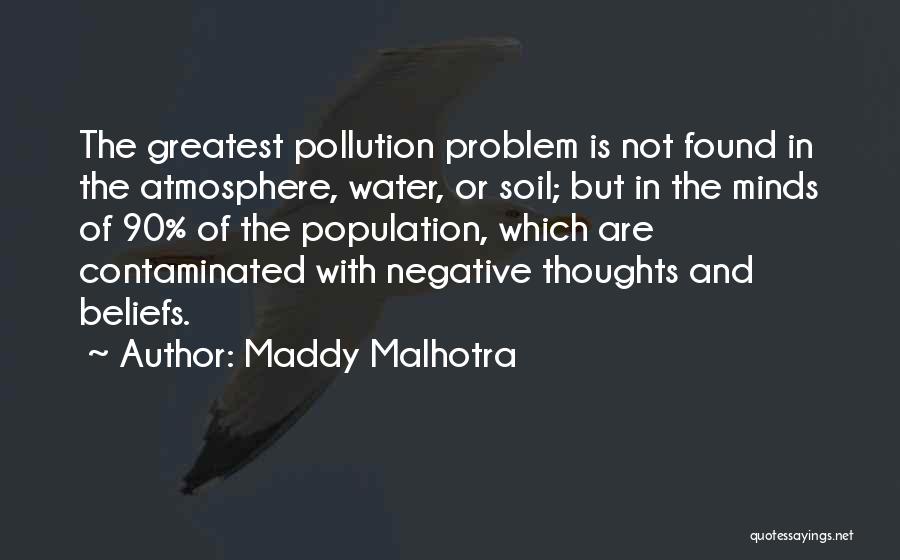 Maddy Malhotra Quotes: The Greatest Pollution Problem Is Not Found In The Atmosphere, Water, Or Soil; But In The Minds Of 90% Of