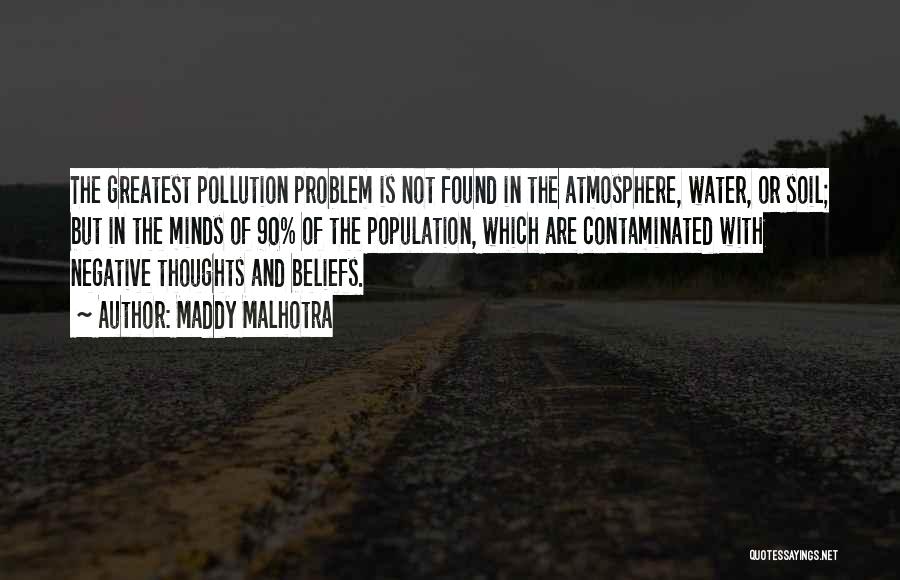 Maddy Malhotra Quotes: The Greatest Pollution Problem Is Not Found In The Atmosphere, Water, Or Soil; But In The Minds Of 90% Of