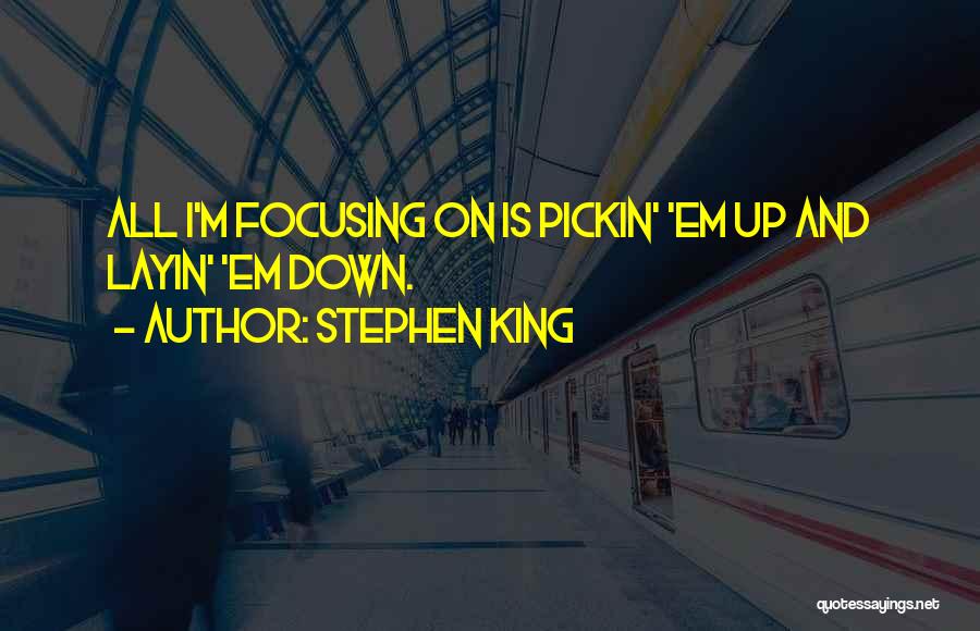 Stephen King Quotes: All I'm Focusing On Is Pickin' 'em Up And Layin' 'em Down.