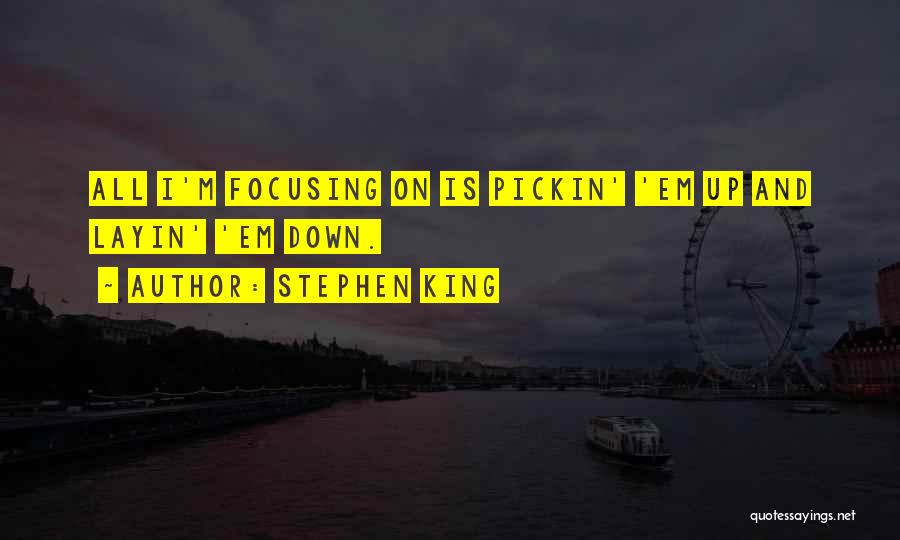 Stephen King Quotes: All I'm Focusing On Is Pickin' 'em Up And Layin' 'em Down.