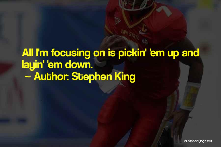 Stephen King Quotes: All I'm Focusing On Is Pickin' 'em Up And Layin' 'em Down.
