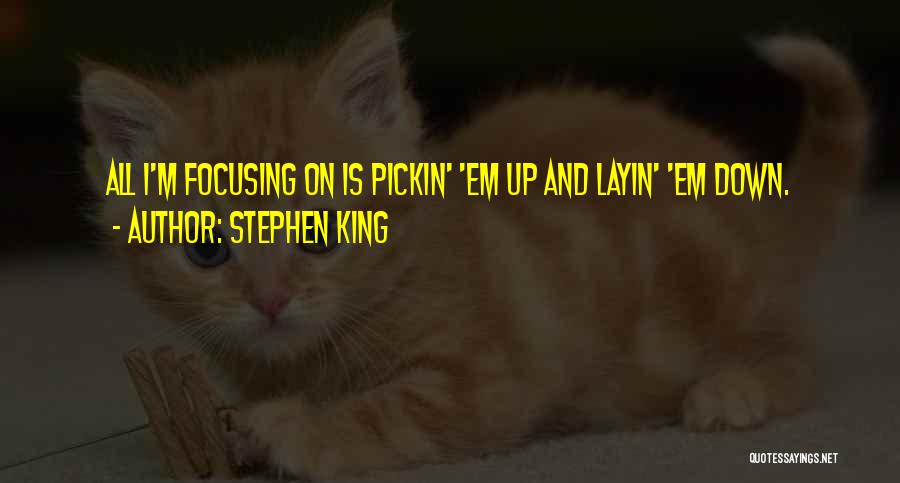 Stephen King Quotes: All I'm Focusing On Is Pickin' 'em Up And Layin' 'em Down.