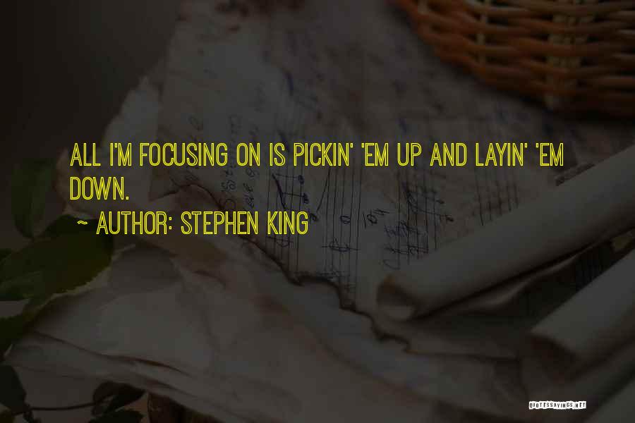 Stephen King Quotes: All I'm Focusing On Is Pickin' 'em Up And Layin' 'em Down.