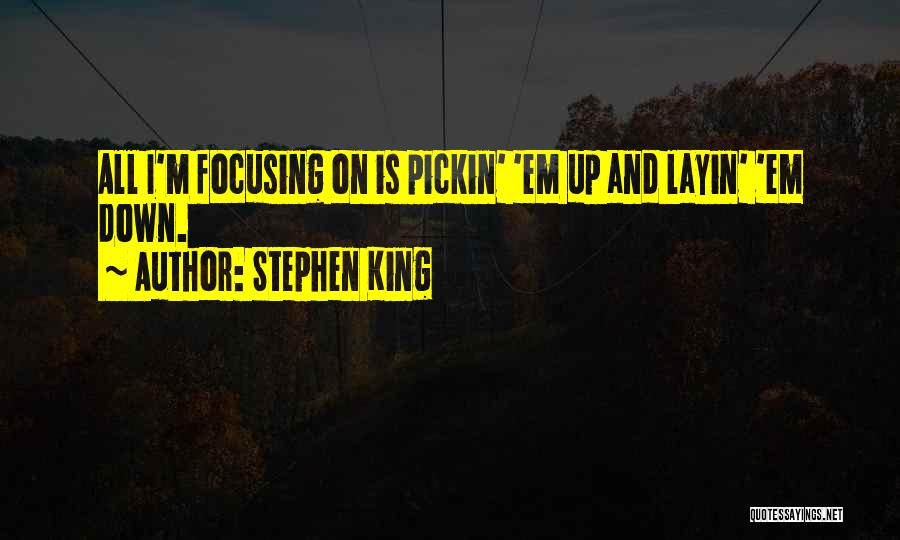 Stephen King Quotes: All I'm Focusing On Is Pickin' 'em Up And Layin' 'em Down.