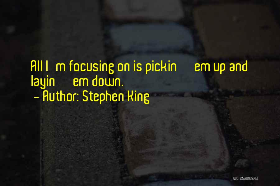 Stephen King Quotes: All I'm Focusing On Is Pickin' 'em Up And Layin' 'em Down.