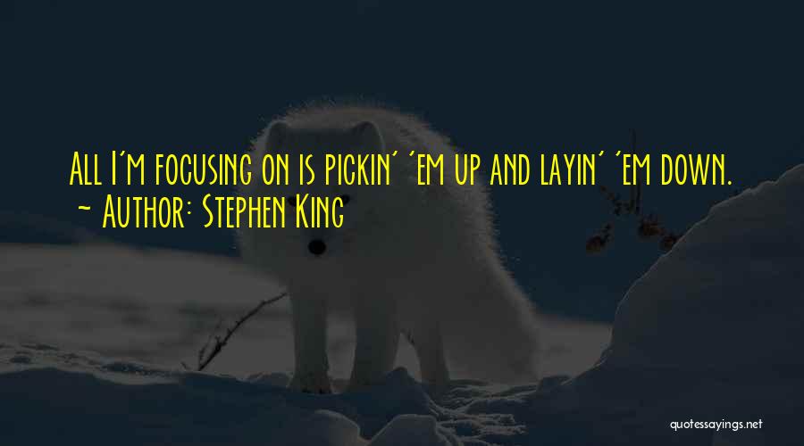 Stephen King Quotes: All I'm Focusing On Is Pickin' 'em Up And Layin' 'em Down.