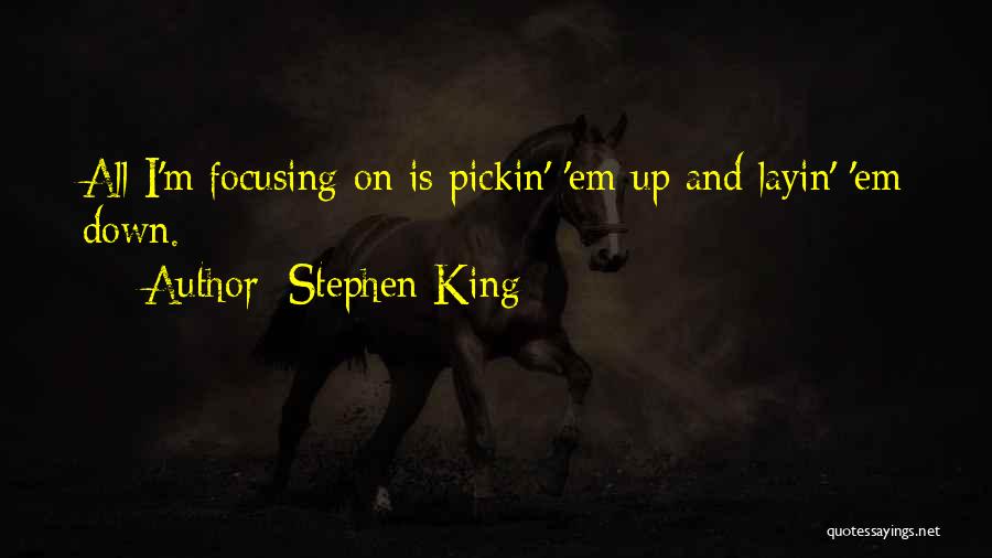 Stephen King Quotes: All I'm Focusing On Is Pickin' 'em Up And Layin' 'em Down.