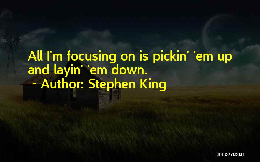 Stephen King Quotes: All I'm Focusing On Is Pickin' 'em Up And Layin' 'em Down.