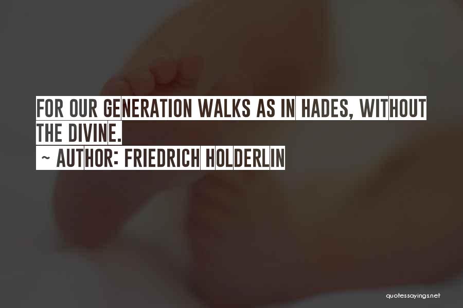 Friedrich Holderlin Quotes: For Our Generation Walks As In Hades, Without The Divine.