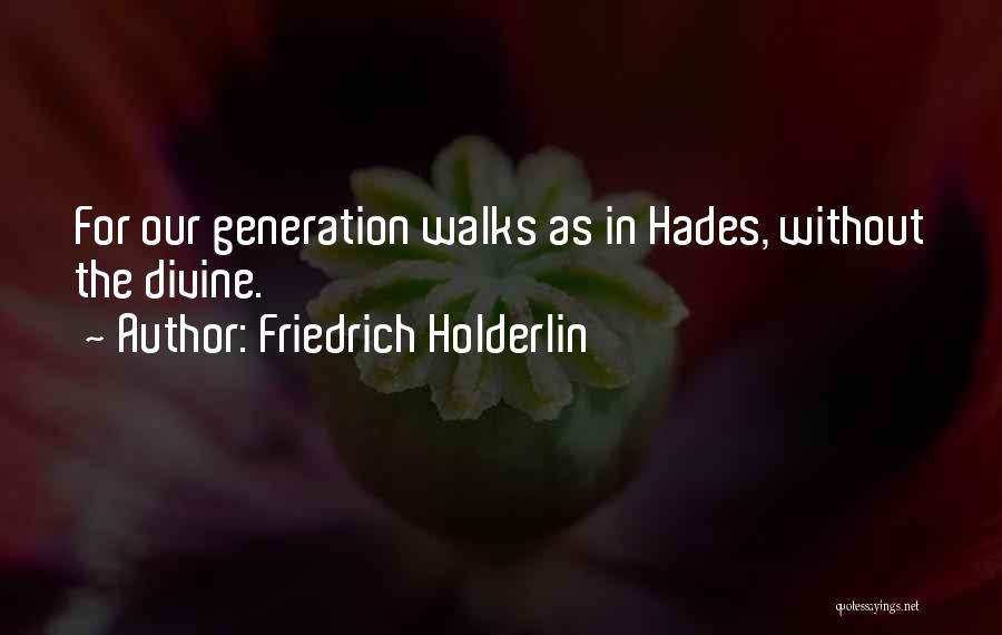 Friedrich Holderlin Quotes: For Our Generation Walks As In Hades, Without The Divine.