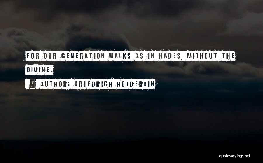 Friedrich Holderlin Quotes: For Our Generation Walks As In Hades, Without The Divine.