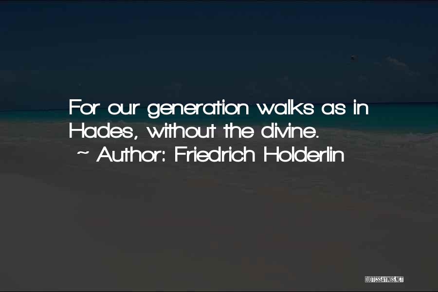 Friedrich Holderlin Quotes: For Our Generation Walks As In Hades, Without The Divine.